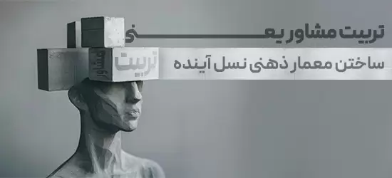 معمار ذهنی نسل آینده با تربیت مشاور